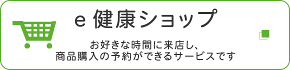 e健康ショップ　お好きな時間に来店し、商品購入の予約ができるサービスです